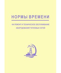 Нормы времени на ремонт и техническое обслуживание оборудования тепловых сетей. 1996 - Тепловые установки и сети, Энергетика, Электробезопасность -  1