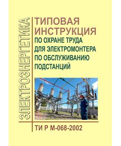 ТИ Р М-068-2002 (СО 153-34.03.245-2002). Типовая инструкция по охране труда для электромонтера по обслуживанию подстанций. Утверждена и введена в действие Минтрудом РФ 02.08.2002, Минэнерго РФ 25.07.2002 - Работа с персоналом. Охрана труда, Энергетика, Электробезопасность -  1