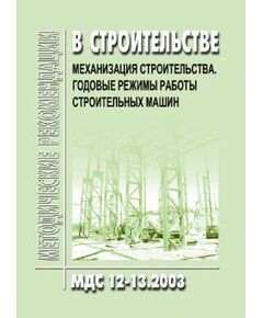 МДС 12-13.2003 Механизация строительства. Годовые режимы работы строительных машин - Строительное производство, Строительство -  1