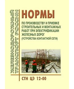 Нормы по производству и приемке строительных и монтажных работ при электрификации железных дорог (устройства контактной сети). СТН ЦЭ 12-00/ Утверждены указанием МПС РФ от 11.08.2000 № М-2200у - Электрификация железных дорог, Энергетическое хозяйство, (ЦЭ), Железнодорожный транспорт -  1
