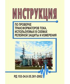 РД 153-34.0-35.301-2002 (СО 34.35.301-2002). Инструкция по проверке трансформаторов тока, используемых в схемах релейной защиты и измерения. РД 153-34.0-35.301-2002. Утверждена и введена в действиеДепартаментом научно-технической политики и развития РАО "ЕЭС России", 06.06.2002 - Правила эксплуатации. Руководство по ремонту и обслуживанию, Энергетика, Электробезопасность -  1