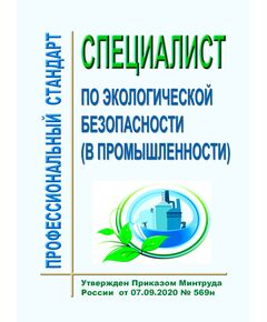 Профессиональный стандарт "Специалист по экологической безопасности (в промышленности)". Утвержден Приказом Минтруда России от  07.09.2020 № 569н - Профессиональные стандарты в области управления производством, Профессиональные стандарты -  1