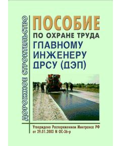Пособие по охране труда главному инженеру ДРСУ (ДЭП). Утверждено и введено в действие Распоряжением Минтранса РФ от 29.01.2003 № ОС-36-р - Охрана труда при строительстве, ремонте и содержании автомобильных дорог, Дорожное строительство -  1