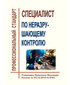 Профессиональный стандарт "Специалист по неразрушающему контролю". Утвержден Приказом Минтруда России от 03.12.2015 N 976н - Профессиональные стандарты общие для всех отраслей, Профессиональные стандарты -  1
