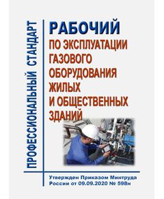 Профессиональный стандарт "Рабочий по эксплуатации газового оборудования жилых и общественных зданий". Утвержден Приказом Минтруда России от 09.09.2020 № 598н - Профессиональные стандарты в ЖКХ, Профессиональные стандарты -  1