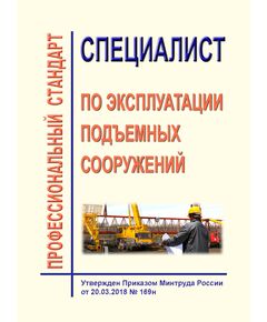 Профессиональный стандарт "Специалист по эксплуатации подъемных сооружений". Утвержден Приказом Минтруда России от 20.03.2018 № 169н - Профессиональные стандарты в строительстве, Профессиональные стандарты -  1