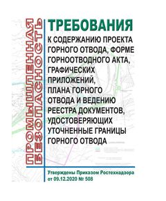 Требования к содержанию проекта горного отвода, форме горноотводного акта, графических приложений, плана горного отвода и ведению реестра документов, удостоверяющих уточненные границы горного отвода. Утверждены Приказом Ростехнадзора от 09.12.2020 № 508 - Общие для различнычных объектов и работ, связанных с пользованием недрами, Промышленная безопасность -  1