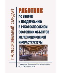 Профессиональный стандарт  "Работник по уборке и поддержанию в работоспособном состоянии объектов железнодорожной инфраструктуры". Утвержден Приказом Минтруда России от 27.04.2023 № 365н - Профессиональные стандарты на ЖДТ, Железнодорожный транспорт -  1