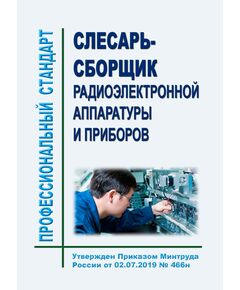Профессиональный стандарт "Слесарь-сборщик радиоэлектронной аппаратуры и приборов". Утвержден Приказом Минтруда РФ от 02.07.2019 № 466н - Профессиональные стандарты общие для всех отраслей, Профессиональные стандарты -  1