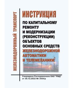Инструкция по капитальному ремонту и модернизации (реконструкции) объектов основных средств железнодорожной автоматики и телемеханики. Утверждена Распоряжением ОАО "РЖД" от 30.12.2022 № 3554/р в редакции Распоряжения ОАО "РЖД" от 08.07.2025 № 1419/р - Автоматика и телемеханика на железнодорожном транспорте, (ЦШ), Железнодорожный транспорт -  1