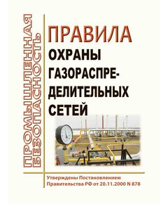 Правила охраны газораспределительных сетей. Утверждены Постановлением Правительства РФ от 20.11.2000 № 878 в редакции Постановления Правительства РФ от 17.05.2016 № 444 - Объекты газоснабжения, Промышленная безопасность -  1