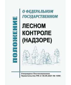 Положение о федеральном государственном лесном контроле (надзоре). Утверждено Постановлением Правительства РФ от 30.06.2021 № 1098 в редакции Постановления Правительства РФ 29.08.2025 № 1315 - Государственный экологический контроль, Охрана окружающей среды -  1