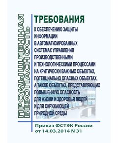 Требования к обеспечению защиты информации в автоматизированных системах управления производственными и технологическими процессами на критически важных объектах, потенциально опасных объектах, а также объектах, представляющих повышенную опасность для жизни и здоровья людей и для окружающей природной среды. Утверждены Приказом ФСТЭК России от 14.03.2014 № 31 в редакции Приказа ФСТЭК России от 15.03.2021 № 46 - Общие для различнычных объектов и работ, связанных с пользованием недрами, Промышленная безопасность -  1