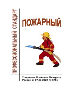 Профессиональный стандарт "Пожарный".  Утвержден Приказом Минтруда России от 07.09.2020 № 575н - Профессиональные стандарты общие для всех отраслей, Профессиональные стандарты -  1