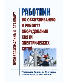 Профессиональный стандарт "Работник по обслуживанию и ремонту оборудования связи электрических сетей". Утвержден  в редакции Приказа Минтруда России от 03.10.2022 № 606н - Профессиональные стандарты в энергетике, Профессиональные стандарты -  1