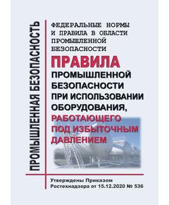 Федеральные нормы и правила в области промышленной безопасности "Правила промышленной безопасности при использовании оборудования, работающего под избыточным давлением". Утверждены Приказом Ростехнадзора от 15.12.2020 № 536 - Общие для различных опасных производственных объектов, Промышленная безопасность -  1