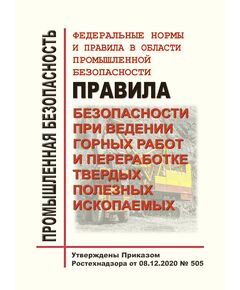 Федеральные нормы и правила в области промышленной безопасности "Правила безопасности при ведении горных работ и переработке твердых полезных ископаемых". Утверждены Приказом Ростехнадзора от 08.12.2020 № 505 - Объекты горнорудной, нерудной промышленности и строительства подземных сооружений, Промышленная безопасность -  1