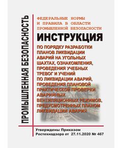 Федеральные нормы и правила в области промышленной безопасности "Инструкция по порядку разработки планов ликвидации аварий на угольных шахтах, ознакомления, проведения учебных тревог и учений по ликвидации аварий, проведения плановой практической проверки аварийных вентиляционных режимов, предусмотренных планом ликвидации аварий". Утверждены Приказом Ростехнадзора от 27.11.2020 № 467 - Объекты угольной промышленной, Промышленная безопасность -  1