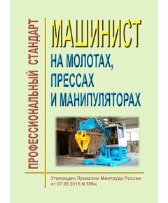 Профессиональный стандарт  "Машинист на молотах, прессах и манипуляторах". Утвержден Приказом Минтруда России от 07.09.2015 № 596н - Профессиональные стандарты в металлургии, Профессиональные стандарты -  1