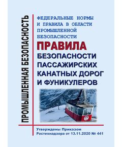 Федеральные нормы и правила в области промышленной безопасности "Правила безопасности пассажирских канатных дорог и фуникулеров". Утверждены Приказом Ростехнадзора от 13.11.2020 № 441 в редакции Приказа Ростехнадзора от 07.07.2025 № 228 - Подъемные сооружения, Промышленная безопасность -  1