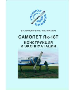 Конструкция и эксплуатация самолета Як-18Т, В.Л. ПРИШКОЛЬНИК, Ю.И. ЯНКЕВИЧ. - Книги для аэроклубов, Воздушный транспорт -  1