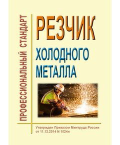 Профессиональный стандарт "Резчик холодного металла". Утвержден Приказом Минтруда России от 11.12.2014 № 1024н - Профессиональные стандарты в металлургии, Профессиональные стандарты -  1