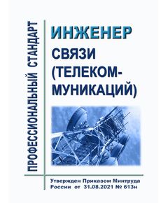 Профессиональный стандарт "Инженер связи (телекоммуникаций)". Утвержден Приказом Минтруда России от 31.08.2021 № 613н - Профессиональные стандарты общие для всех отраслей, Профессиональные стандарты -  1