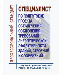Профессиональный стандарт "Специалист по подготовке проекта обеспечения соблюдения требований энергетической эффективности зданий, строений и сооружений". Утвержден Приказом Минтруда России от 31.08.2021 № 605н - Профессиональные стандарты в энергетике, Профессиональные стандарты -  1