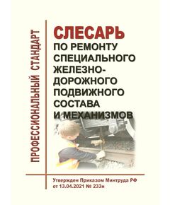Профессиональный стандарт "Слесарь по ремонту специального железнодорожного подвижного состава и механизмов". Утвержден Приказом Минтруда России от 13.04.2021 № 233н - Профессиональные стандарты на ЖДТ, Железнодорожный транспорт -  1