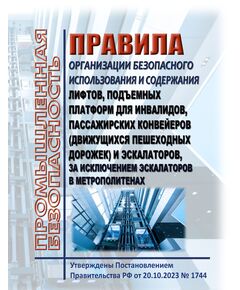 Правила организации безопасного использования и содержания лифтов, подъемных платформ для инвалидов, пассажирских конвейеров (движущихся пешеходных дорожек) и эскалаторов, за исключением эскалаторов в метрополитенах. Утверждены Постановлением Правительства РФ от 20.10.2023 № 1744 в редакции Постановление Правительства РФ от 15.11.2025 № 1809 - Подъемные сооружения, Промышленная безопасность -  1