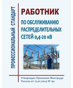 Профессиональный стандарт "Работник по обслуживанию распределительных сетей 0,4-20 кВ". Утвержден Приказом Минтруда России от 15.01.2024 № 9н - Профессиональные стандарты в энергетике, Профессиональные стандарты -  1