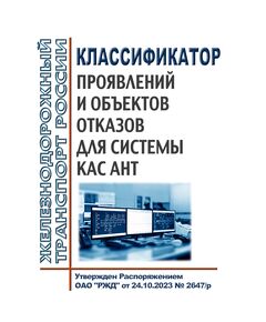 Классификатор проявлений и объектов отказов для системы КАС АНТ. Утвержден Распоряжением ОАО "РЖД" от 24.10.2023 № 2647/р в редакции Распоряжения ОАО "РЖД"  от 21.04.2025 № 865/р - Автоматика и телемеханика на железнодорожном транспорте, (ЦШ), Железнодорожный транспорт -  1