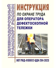 Инструкция по охране труда для оператора дефектоскопной тележки. ИОТ РЖД-4100612-ЦДИ-294-2023. Утверждена Распоряжением ОАО "РЖД" от 19.10.2023 № 2608/р в редакции Распоряжения ОАО "РЖД" от 27.02.2026 № 376/р -  Инструкции по охране труда (ИОТ РЖД), Охрана труда, Промышленная безопасность, (ЦБТ) -  1