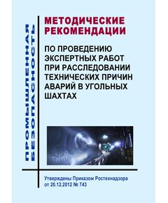 Методические рекомендации по проведению экспертных работ при расследовании технических причин аварий в угольных шахтах. Утверждены Приказом Ростехнадзора от 20.12.2012 № 743 - Объекты угольной промышленной, Промышленная безопасность -  1
