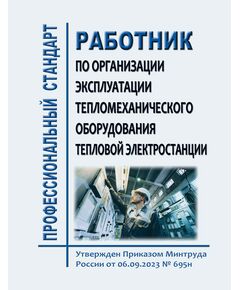 Профессиональный стандарт "Работник по организации эксплуатации тепломеханического оборудования тепловой электростанции". Утвержден Приказом Минтруда России от 06.09.2023 № 695н - Профессиональные стандарты в энергетике, Профессиональные стандарты -  1