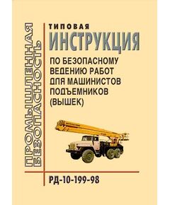 РД 10-199-98  Типовая инструкция по безопасному ведению работ для машинистов подъемников (вышек). Утверждена Постановлением Госгортехнадзора РФ от 02.04.1998 №22 - Подъемные сооружения, Промышленная безопасность -  1