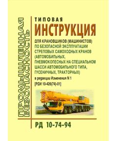 РД 10-74-94  Типовая инструкция для крановщиков (машинистов) по безопасной эксплуатации стреловых самоходных кранов (автомобильных, пневмоколесных на специальном шасси автомобильного типа, гусеничных, тракторных). Утверждена Госгортехнадзором РФ 2 августа 1994 года в редакции Постановления Госгортехнадзора РФ от 06.12.2001 № 60 - Подъемные сооружения, Промышленная безопасность -  1
