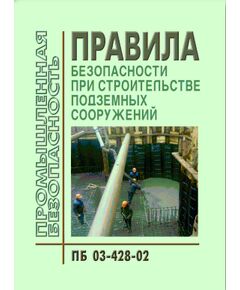 ПБ 03-428-02 Правила безопасности при строительстве подземных сооружений. Утверждены Постановлением Госгортехнадзора РФ от 01.11. 01 № 49 - Объекты горнорудной, нерудной промышленности и строительства подземных сооружений, Промышленная безопасность -  1