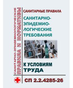 СП 2.2.4285-26 "Санитарно-эпидемиологические требования к условиям труда". 
Утвержден Постановлением Главного государственного санитарного врача РФ от 02.06.2026 № 15 - Нормативные документы межотраслевого применения, Охрана труда и безопасность работ -  1
