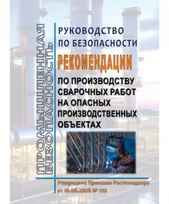 Руководство по безопасности "Рекомендации по производству сварочных работ на опасных производственных объектах".
Утверждено Приказом Ростехнадзора от 16.06.2026 № 212 - Общие для различных опасных производственных объектов, Промышленная безопасность -  1