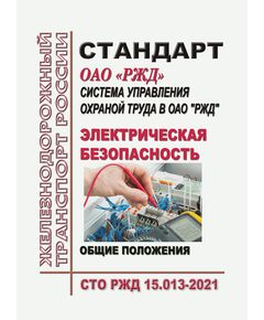 Стандарт ОАО "РЖД". Система управления охраной труда в ОАО "РЖД". Электрическая безопасность. Общие положения. СТО РЖД 15.013-2021. Утвержден Распоряжением ОАО "РЖД" от 17.06.2021 № 1325/р -  Стандарты по охране труда и промышленной безопасности, Охрана труда, Промышленная безопасность, (ЦБТ) -  1
