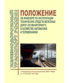 Положение об инженере по эксплуатации технических средств железных дорог (по мониторингу) в хозяйстве автоматики и телемеханики. Утверждено Распоряжением ОАО "РЖД" от 17.04.2017 № 730р в редакции Распоряжения ОАО "РЖД" от 18.11.2022 № 2970/р - Автоматика и телемеханика на железнодорожном транспорте, (ЦШ), Железнодорожный транспорт -  1