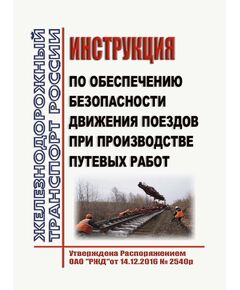 Инструкция по обеспечению безопасности движения поездов при производстве путевых работ. Утверждена Распоряжением  ОАО «РЖД» от 14.12.2016 № 2540р в редакции Распоряжения ОАО "РЖД" от 25.10.2024 № 2639/р - Путь и путевое хозяйство, (ЦП, ЦДРП), Железнодорожный транспорт -  1