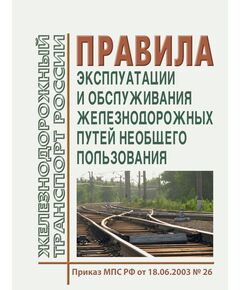 Правила эксплуатации и обслуживания железнодорожных путей необщего пользования. Утверждены Приказом МПС РФ от 18.06.2003 № 26 в редакции Приказов Минтранса России от 04.05.2009 № 72, с изм., внесенными Решением Верховного Суда РФ от 19.01.2017 № АКПИ17-887 - Промышленный железнодорожный транспорт, Железнодорожный транспорт -  1
