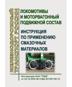 Локомотивы и моторвагонный подвижной состав. Инструкция по применению смазочных материалов. Инструкция ОАО "РЖД" от 25.12.2005 № 01ДК.421457.001 И в редакции Распоряжения ОАО "РЖД" от 14.08.2025 № 1704/р - Локомотивы и локомотивное хозяйство, (ЦТ, ЦТР), Железнодорожный транспорт -  1