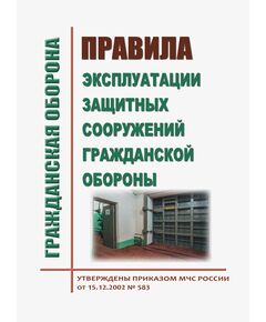 Правила эксплуатации защитных сооружений гражданской обороны. Утверждены Приказом МЧС России от 15.12.2002 № 583 в редакции Приказа МЧС России от 26.06.2018 № 258 - Гражданская оборона и черезвычайные ситуации, Книжные издания (Книги, брошюры) -  1