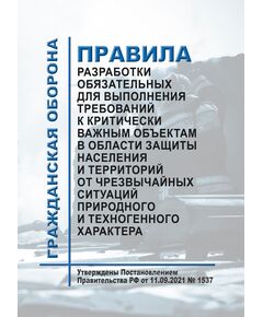 Правила разработки обязательных для выполнения требований к критически важным объектам в области защиты населения и территорий от чрезвычайных ситуаций природного и техногенного характера. Утверждены Постановлением Правительства РФ от 11.09.2021 № 1537 - Гражданская оборона и черезвычайные ситуации, Книжные издания (Книги, брошюры) -  1