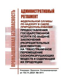 Административный регламент Федеральной службы по надзору в сфере природопользования предоставления государственной услуги по выдаче заключений (разрешительных документов) на трансграничное перемещение озоноразрушающих веществ и содержащей их продукции. Утвержден Приказом  Росприроднадзора от 19.11.2021 № 811 - Химические, нефтехимические, нефтегазоперерабатывающие и другие взрывопожароопаные производства, Промышленная безопасность -  1