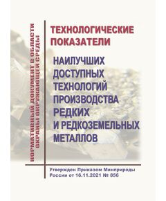 Нормативный документ в области охраны окружающей среды  "Технологические показатели наилучших доступных технологий производства редких и редкоземельных металлов". Утвержден Приказом Минприроды России от 16.11.2021 № 856 - Металлургические и коксохимические производства и объекты, Промышленная безопасность -  1