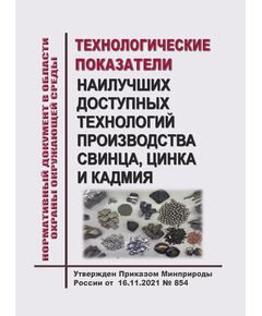 Нормативный документ в области охраны окружающей среды "Технологические показатели наилучших доступных технологий производства свинца, цинка и кадмия". Утвержден Приказом Минприроды России от 16.11.2021 № 854 - Металлургические и коксохимические производства и объекты, Промышленная безопасность -  1